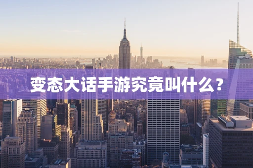 变态大话手游究竟叫什么？