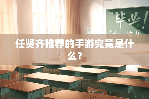 任贤齐推荐的手游究竟是什么？