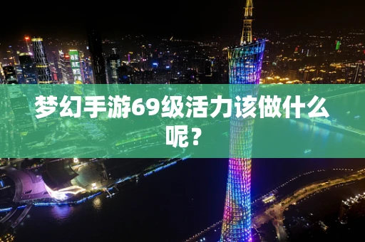 梦幻手游69级活力该做什么呢？