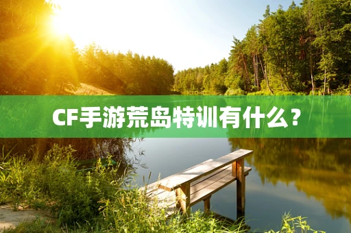 CF手游荒岛特训有什么？