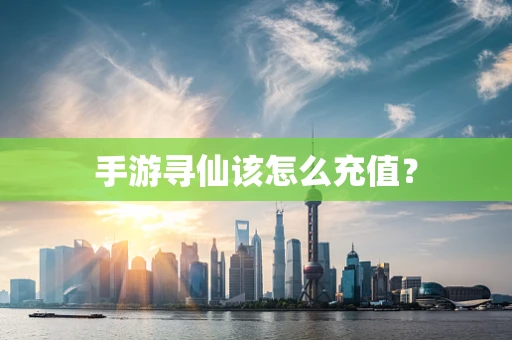 手游寻仙该怎么充值？
