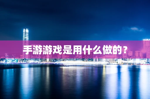 手游游戏是用什么做的？