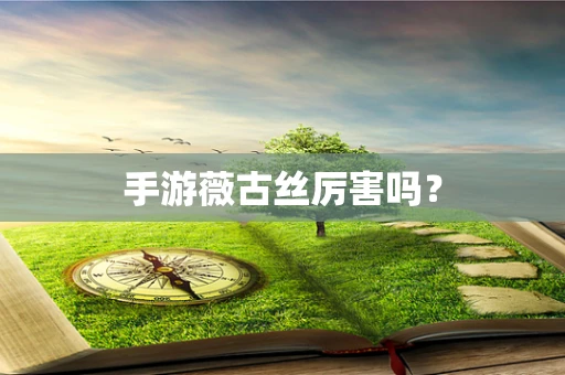 手游薇古丝厉害吗？