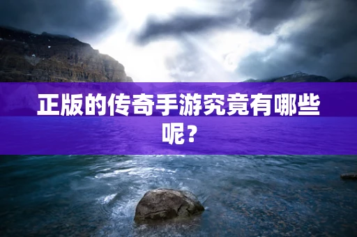 正版的传奇手游究竟有哪些呢？