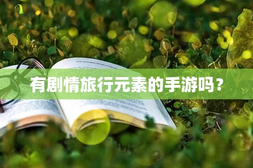 有剧情旅行元素的手游吗？
