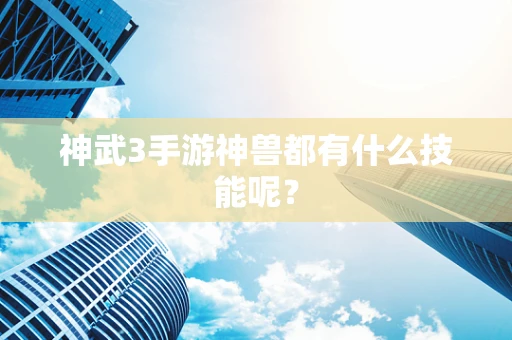 神武3手游神兽都有什么技能呢？