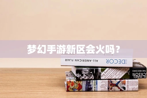 梦幻手游新区会火吗？