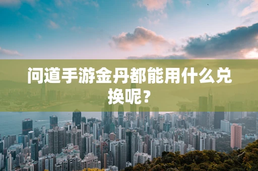问道手游金丹都能用什么兑换呢？