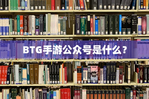 BTG手游公众号是什么？