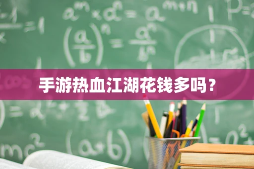 手游热血江湖花钱多吗？