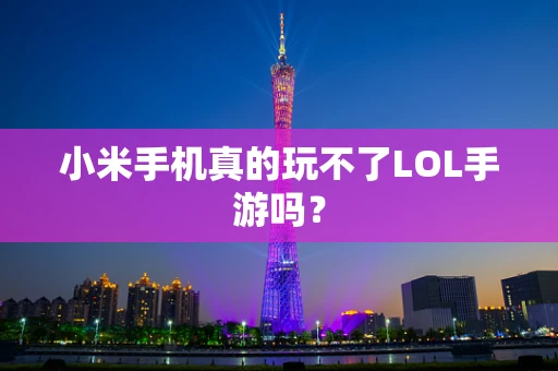 小米手机真的玩不了LOL手游吗？