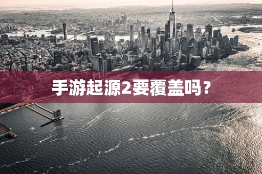 手游起源2要覆盖吗？