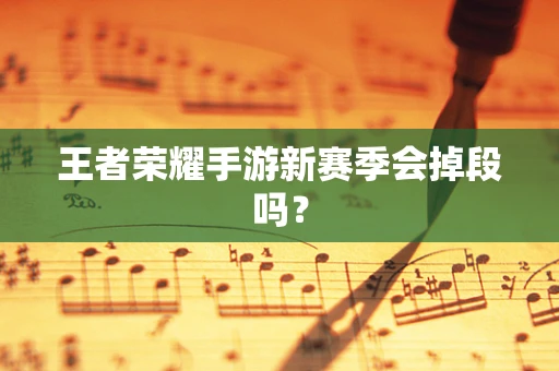 王者荣耀手游新赛季会掉段吗？