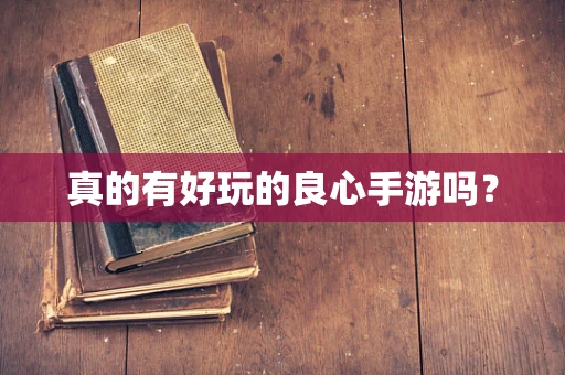 真的有好玩的良心手游吗？