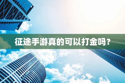 征途手游真的可以打金吗？
