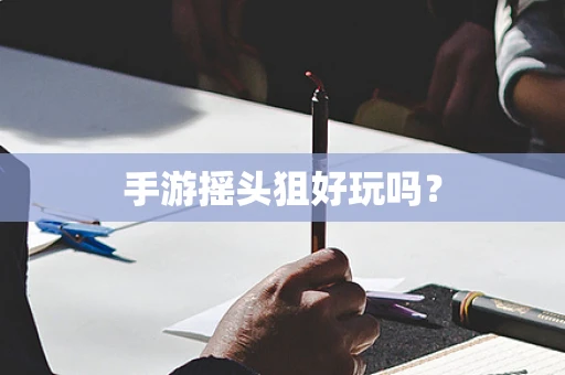 手游摇头狙好玩吗？