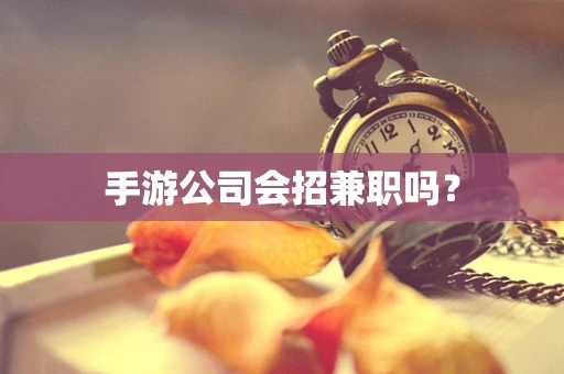 手游公司会招兼职吗？