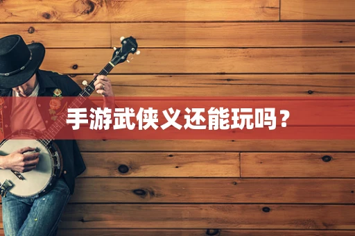 手游武侠义还能玩吗？