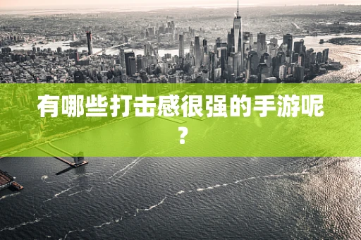 有哪些打击感很强的手游呢？