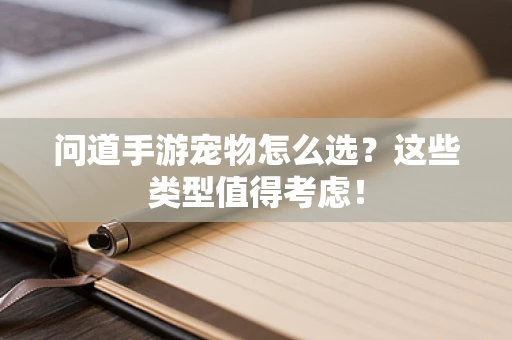 问道手游宠物怎么选？这些类型值得考虑！