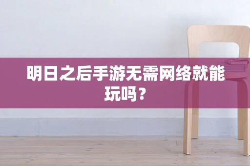 明日之后手游无需网络就能玩吗？