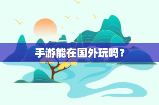 手游能在国外玩吗？