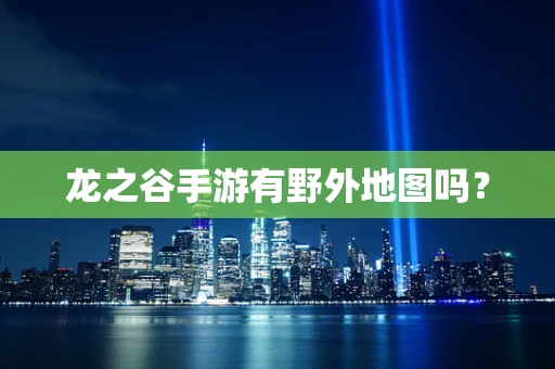 龙之谷手游有野外地图吗？