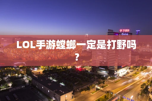 LOL手游螳螂一定是打野吗？