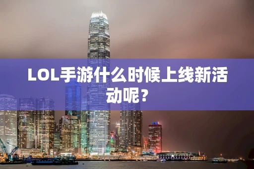LOL手游什么时候上线新活动呢？