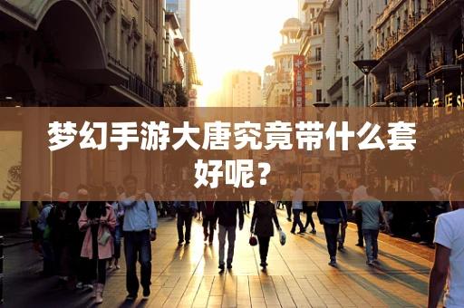 梦幻手游大唐究竟带什么套好呢？