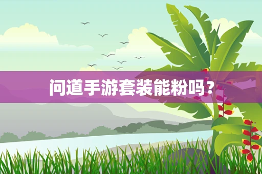 问道手游套装能粉吗？