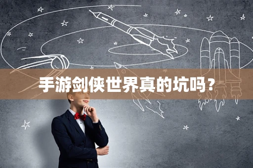 手游剑侠世界真的坑吗？