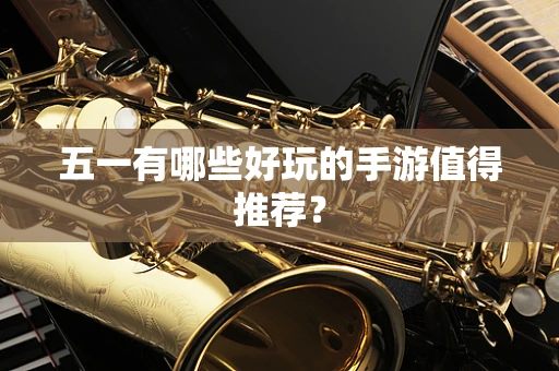 五一有哪些好玩的手游值得推荐？