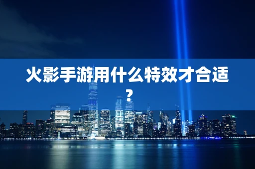 火影手游用什么特效才合适？