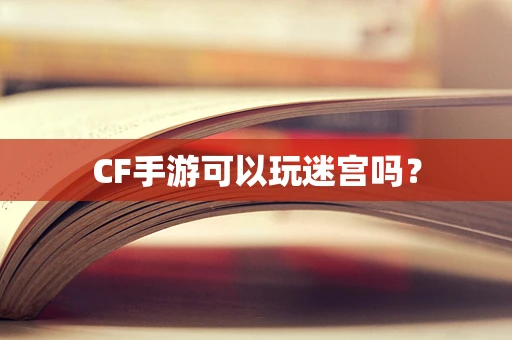 CF手游可以玩迷宫吗？