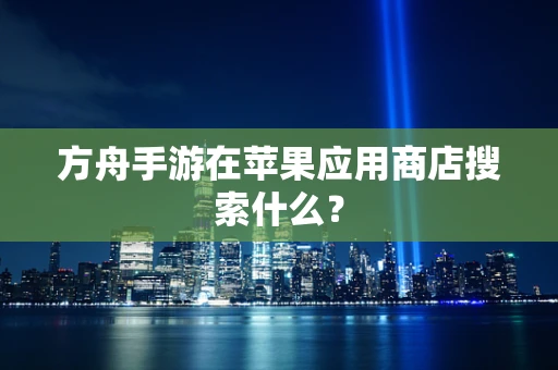 方舟手游在苹果应用商店搜索什么？