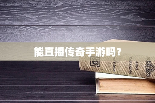 能直播传奇手游吗？