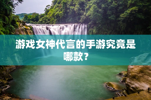 游戏女神代言的手游究竟是哪款？