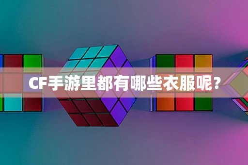 CF手游里都有哪些衣服呢？