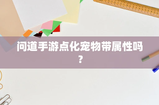 问道手游点化宠物带属性吗？