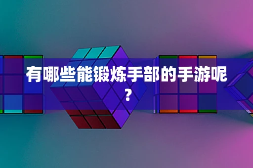 有哪些能锻炼手部的手游呢？