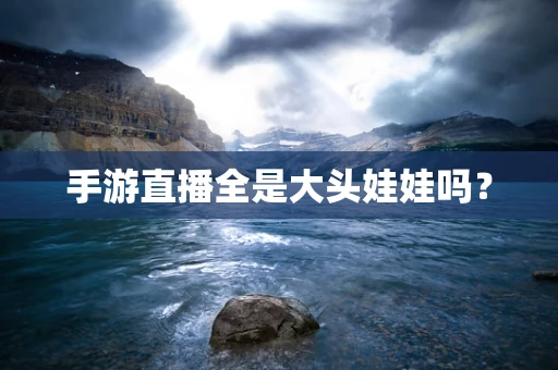 手游直播全是大头娃娃吗？