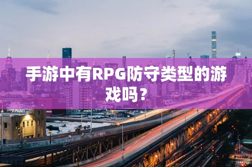手游中有RPG防守类型的游戏吗？
