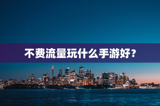 不费流量玩什么手游好？