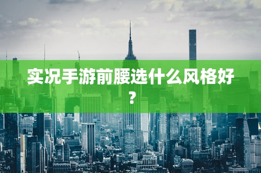 实况手游前腰选什么风格好？
