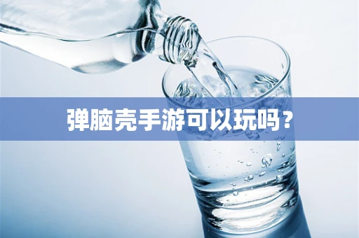 弹脑壳手游可以玩吗？