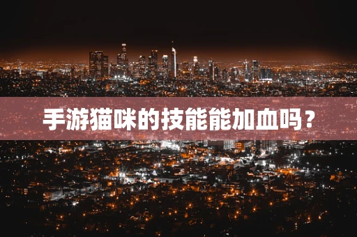 手游猫咪的技能能加血吗？