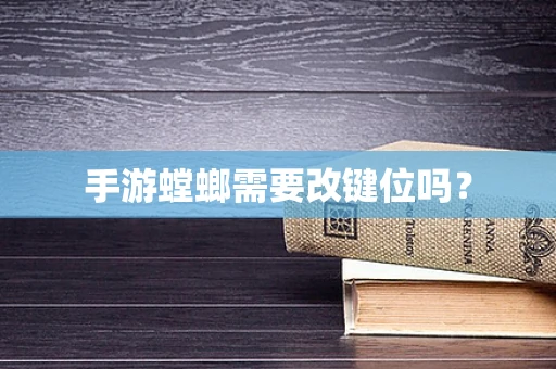 手游螳螂需要改键位吗？