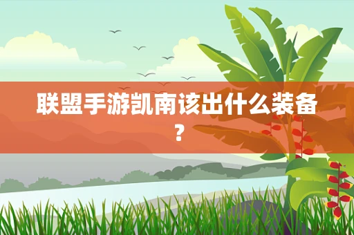 联盟手游凯南该出什么装备？