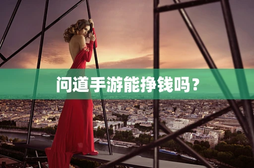 问道手游能挣钱吗？